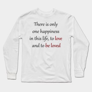 there is only one happiness in this life, to love and to be loved Long Sleeve T-Shirt